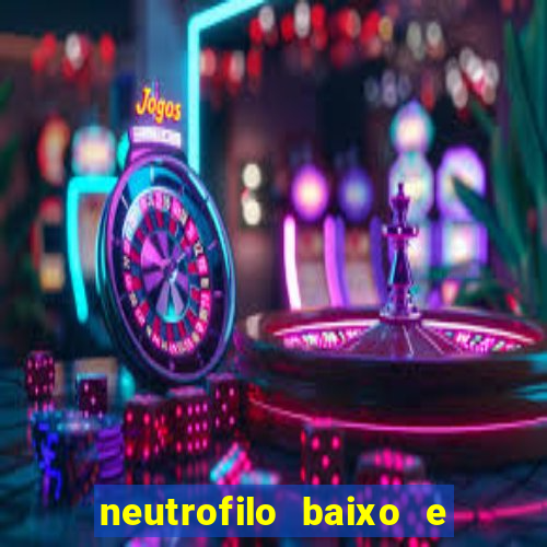 neutrofilo baixo e linfocito alto